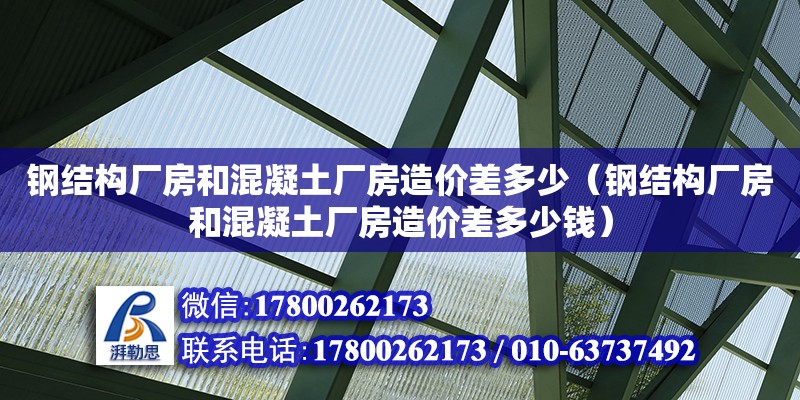 鋼結構廠房和混凝土廠房造價差多少（鋼結構廠房和混凝土廠房造價差多少錢）