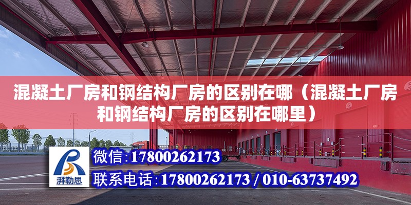 混凝土廠房和鋼結構廠房的區別在哪（混凝土廠房和鋼結構廠房的區別在哪里） 裝飾家裝設計