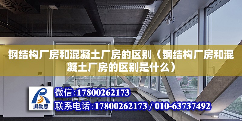 鋼結構廠房和混凝土廠房的區別（鋼結構廠房和混凝土廠房的區別是什么）