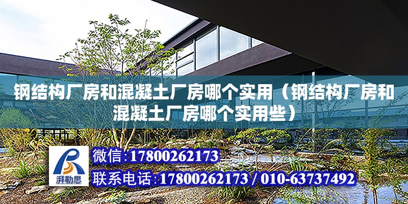 鋼結構廠房和混凝土廠房哪個實用（鋼結構廠房和混凝土廠房哪個實用些）