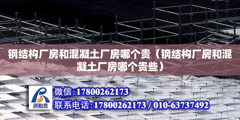 鋼結構廠房和混凝土廠房哪個貴（鋼結構廠房和混凝土廠房哪個貴些）