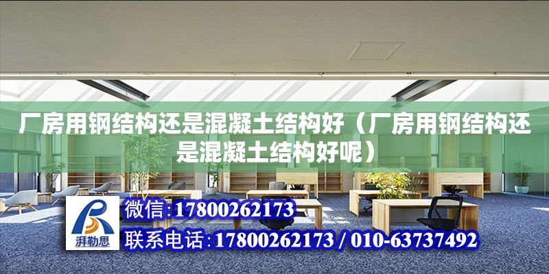 廠房用鋼結構還是混凝土結構好（廠房用鋼結構還是混凝土結構好呢）