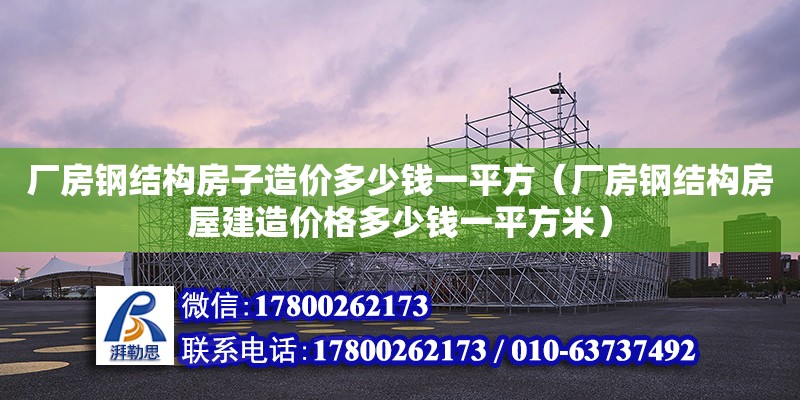 廠房鋼結構房子造價多少錢一平方（廠房鋼結構房屋建造價格多少錢一平方米） 建筑方案設計