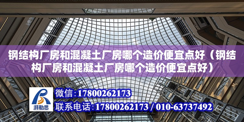 鋼結構廠房和混凝土廠房哪個造價便宜點好（鋼結構廠房和混凝土廠房哪個造價便宜點好）