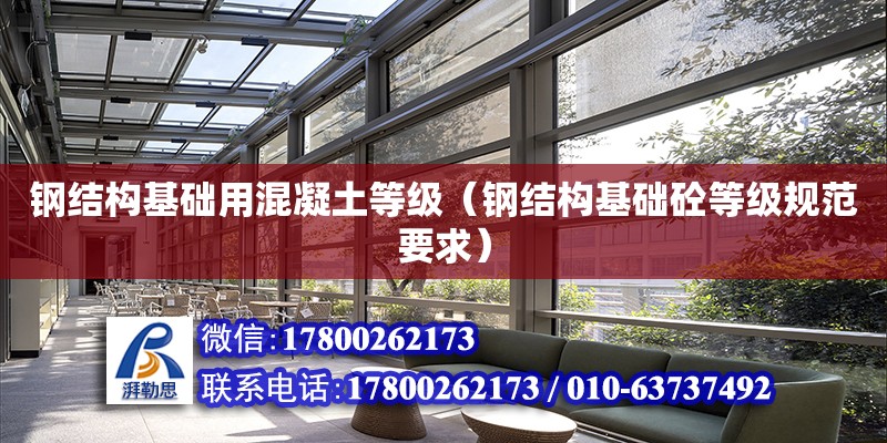 鋼結構基礎用混凝土等級（鋼結構基礎砼等級規范要求） 結構工業鋼結構施工