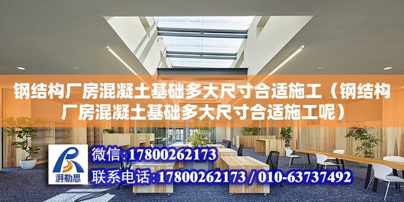 鋼結構廠房混凝土基礎多大尺寸合適施工（鋼結構廠房混凝土基礎多大尺寸合適施工呢）