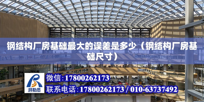 鋼結構廠房基礎最大的誤差是多少（鋼結構廠房基礎尺寸） 裝飾家裝施工