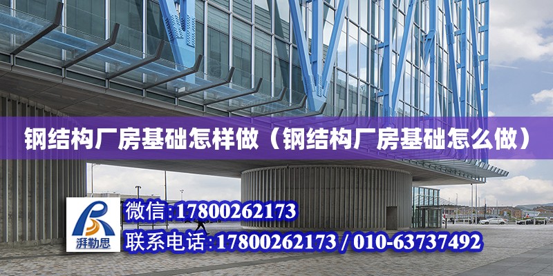 鋼結構廠房基礎怎樣做（鋼結構廠房基礎怎么做） 建筑施工圖設計