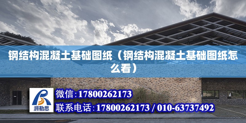 鋼結構混凝土基礎圖紙（鋼結構混凝土基礎圖紙怎么看） 建筑施工圖施工