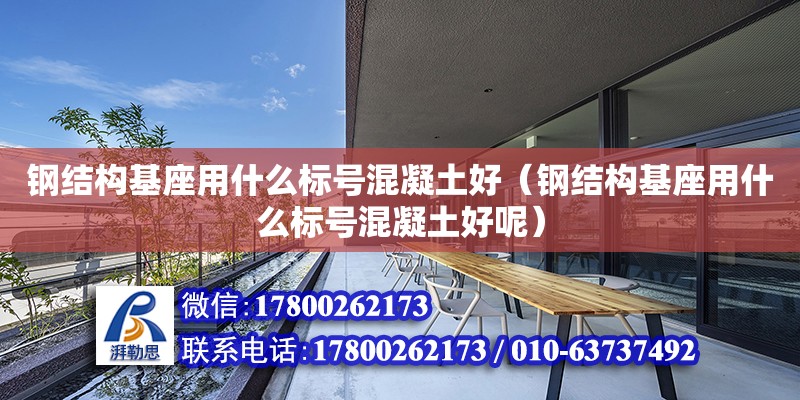 鋼結構基座用什么標號混凝土好（鋼結構基座用什么標號混凝土好呢）