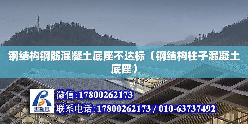 鋼結構鋼筋混凝土底座不達標（鋼結構柱子混凝土底座）