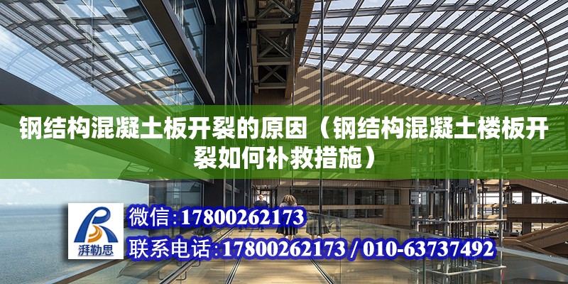 鋼結構混凝土板開裂的原因（鋼結構混凝土樓板開裂如何補救措施） 鋼結構玻璃棧道施工