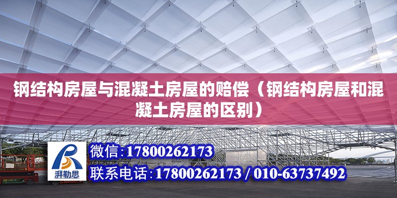 鋼結構房屋與混凝土房屋的賠償（鋼結構房屋和混凝土房屋的區別） 結構工業鋼結構施工