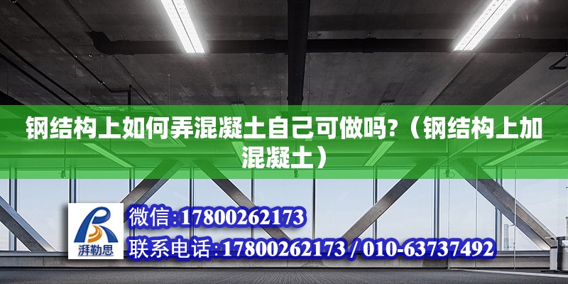 鋼結構上如何弄混凝土自己可做嗎?（鋼結構上加混凝土）