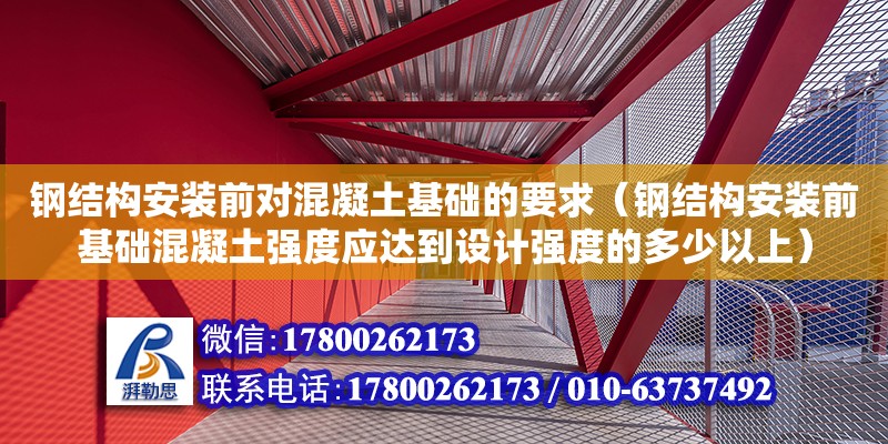 鋼結構安裝前對混凝土基礎的要求（鋼結構安裝前基礎混凝土強度應達到設計強度的多少以上）