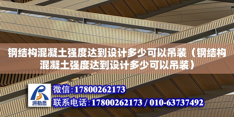 鋼結構混凝土強度達到設計多少可以吊裝（鋼結構混凝土強度達到設計多少可以吊裝） 鋼結構蹦極施工