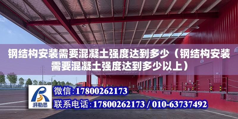 鋼結構安裝需要混凝土強度達到多少（鋼結構安裝需要混凝土強度達到多少以上）