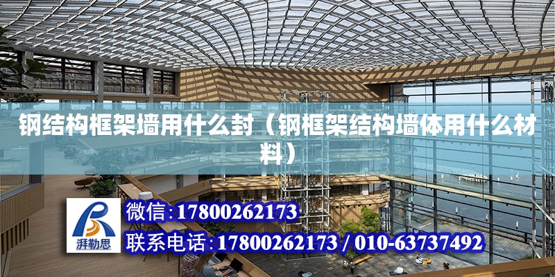 鋼結構框架墻用什么封（鋼框架結構墻體用什么材料） 結構工業鋼結構施工