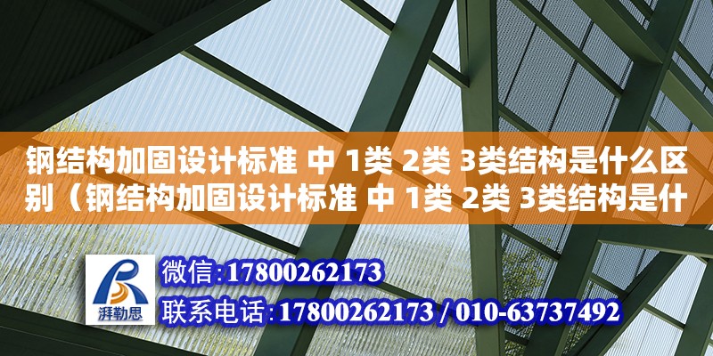 鋼結構加固設計標準 中 1類 2類 3類結構是什么區別（鋼結構加固設計標準 中 1類 2類 3類結構是什么區別）