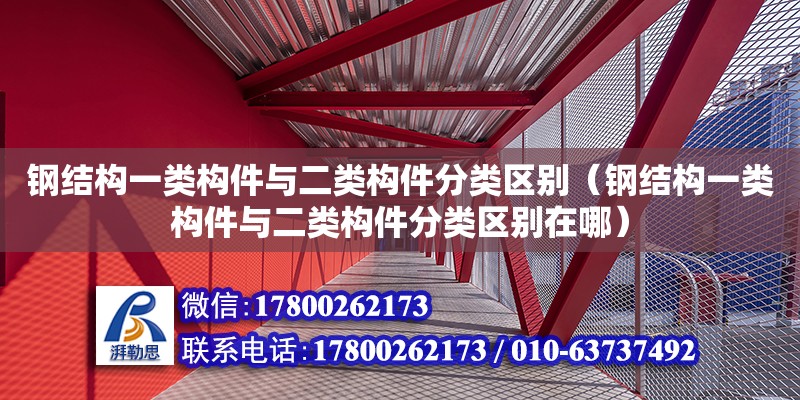 鋼結構一類構件與二類構件分類區別（鋼結構一類構件與二類構件分類區別在哪）