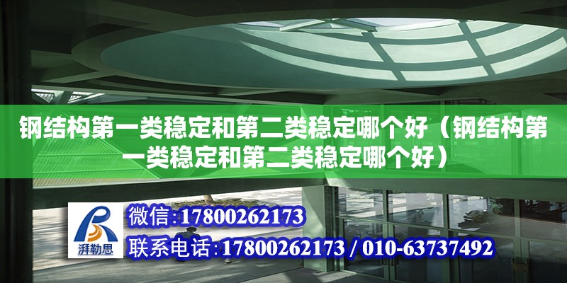 鋼結構第一類穩定和第二類穩定哪個好（鋼結構第一類穩定和第二類穩定哪個好） 結構框架施工