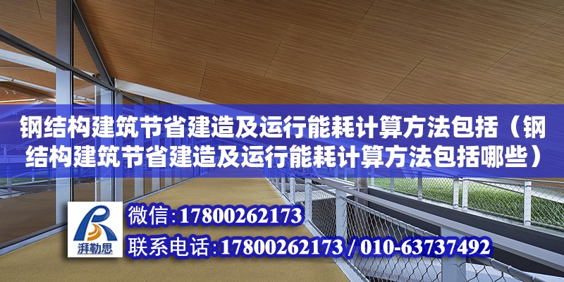 鋼結構建筑節省建造及運行能耗計算方法包括（鋼結構建筑節省建造及運行能耗計算方法包括哪些）