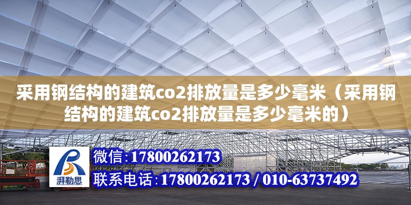 采用鋼結構的建筑co2排放量是多少毫米（采用鋼結構的建筑co2排放量是多少毫米的）