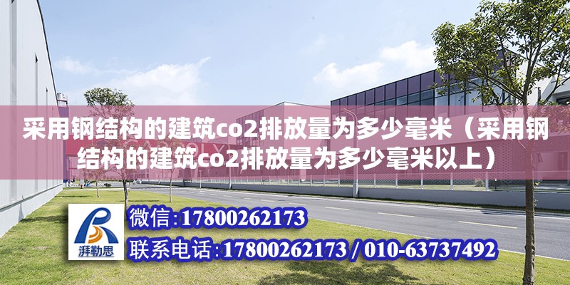 采用鋼結構的建筑co2排放量為多少毫米（采用鋼結構的建筑co2排放量為多少毫米以上）