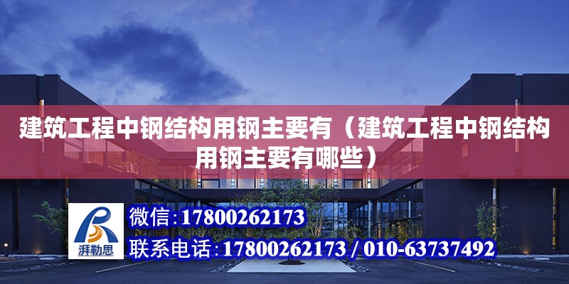 建筑工程中鋼結構用鋼主要有（建筑工程中鋼結構用鋼主要有哪些）