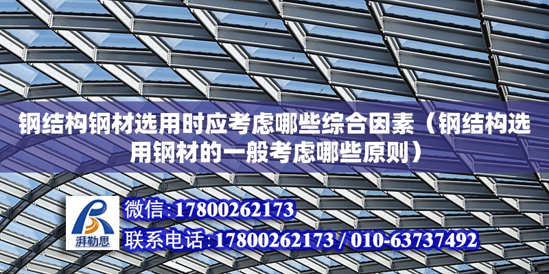 鋼結構鋼材選用時應考慮哪些綜合因素（鋼結構選用鋼材的一般考慮哪些原則） 建筑消防施工