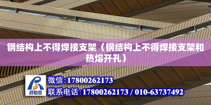 鋼結構上不得焊接支架（鋼結構上不得焊接支架和熱熔開孔） 結構工業鋼結構設計