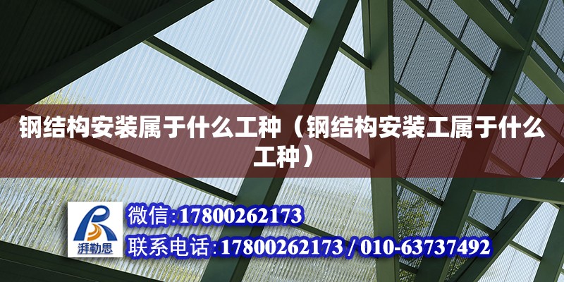 鋼結構安裝屬于什么工種（鋼結構安裝工屬于什么工種） 建筑消防施工