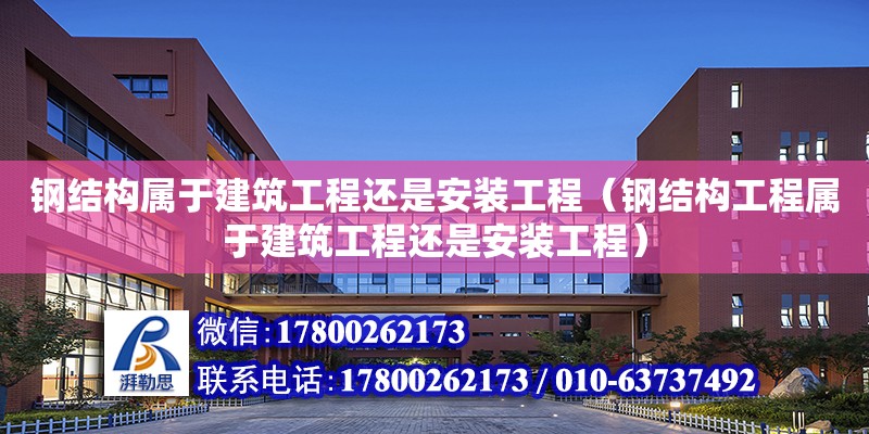 鋼結構屬于建筑工程還是安裝工程（鋼結構工程屬于建筑工程還是安裝工程）