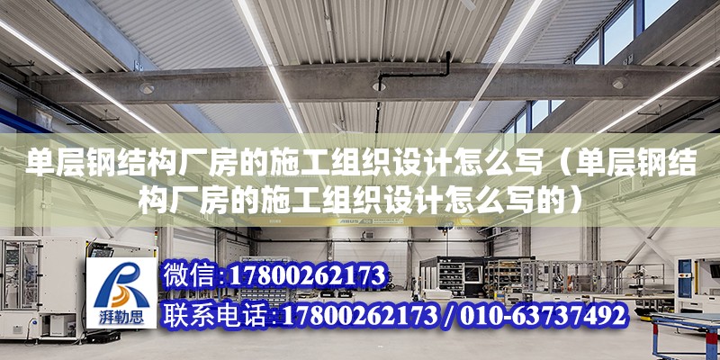 單層鋼結構廠房的施工組織設計怎么寫（單層鋼結構廠房的施工組織設計怎么寫的）