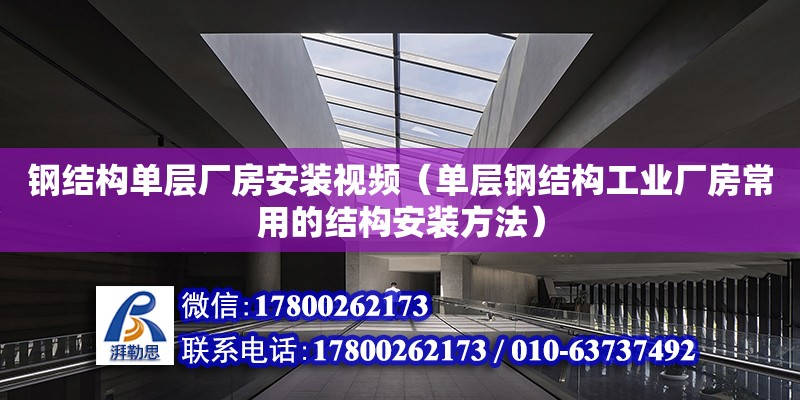 鋼結構單層廠房安裝視頻（單層鋼結構工業廠房常用的結構安裝方法）