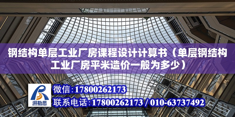 鋼結構單層工業廠房課程設計計算書（單層鋼結構工業廠房平米造價一般為多少）