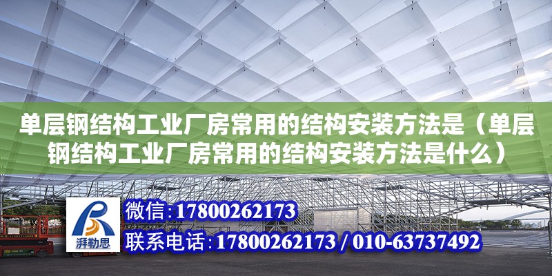 單層鋼結構工業廠房常用的結構安裝方法是（單層鋼結構工業廠房常用的結構安裝方法是什么） 北京鋼結構設計