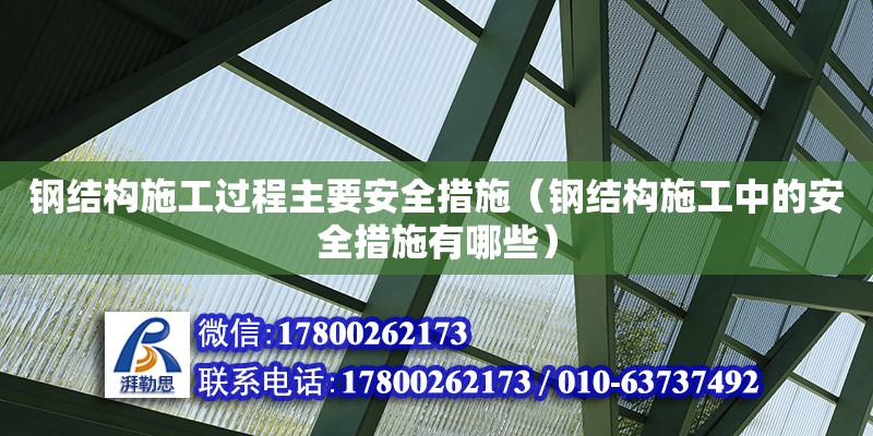 鋼結構施工過程主要安全措施（鋼結構施工中的安全措施有哪些）