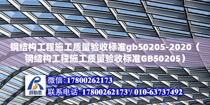 鋼結構工程施工質量驗收標準gb50205-2020（鋼結構工程施工質量驗收標準GB50205）