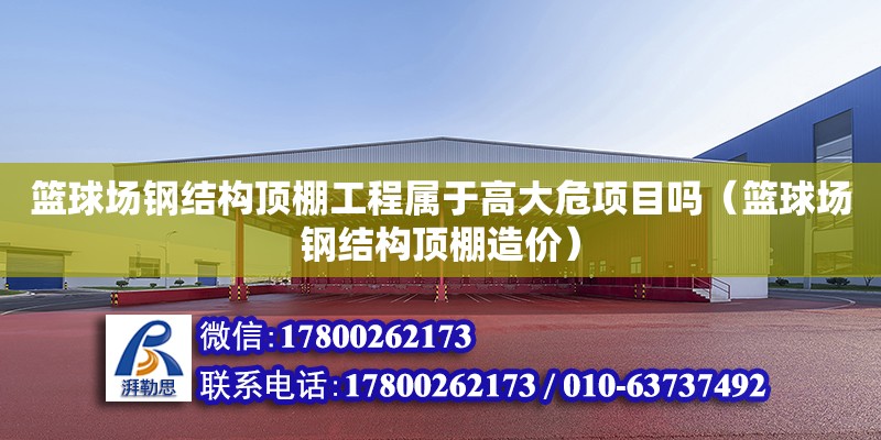 籃球場鋼結構頂棚工程屬于高大危項目嗎（籃球場鋼結構頂棚造價） 結構框架設計