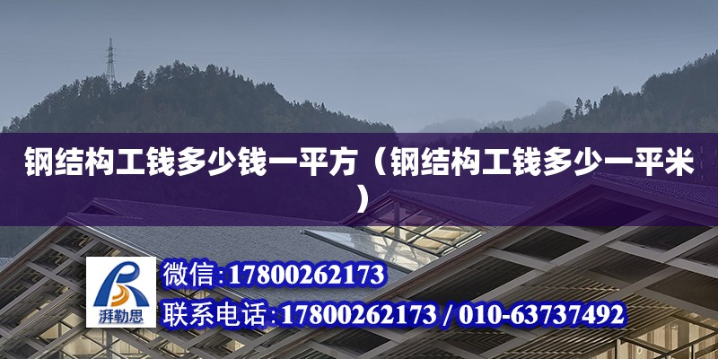 鋼結構工錢多少錢一平方（鋼結構工錢多少一平米）