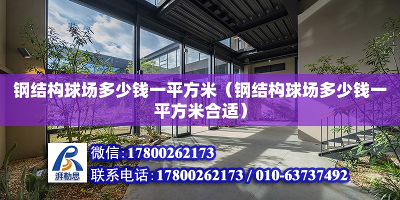 鋼結構球場多少錢一平方米（鋼結構球場多少錢一平方米合適） 建筑施工圖施工