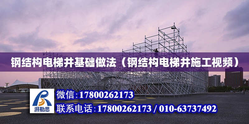 鋼結構電梯井基礎做法（鋼結構電梯井施工視頻） 結構電力行業設計