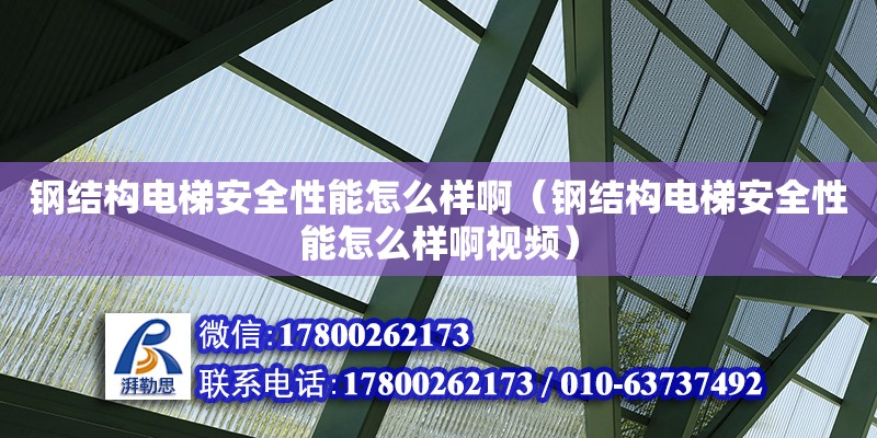 鋼結構電梯安全性能怎么樣?。ㄤ摻Y構電梯安全性能怎么樣啊視頻）