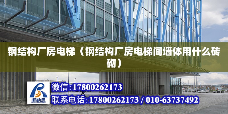 鋼結構廠房電梯（鋼結構廠房電梯間墻體用什么磚砌） 鋼結構鋼結構螺旋樓梯施工