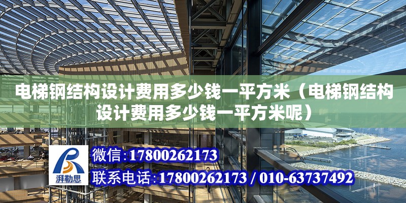 電梯鋼結構設計費用多少錢一平方米（電梯鋼結構設計費用多少錢一平方米呢）