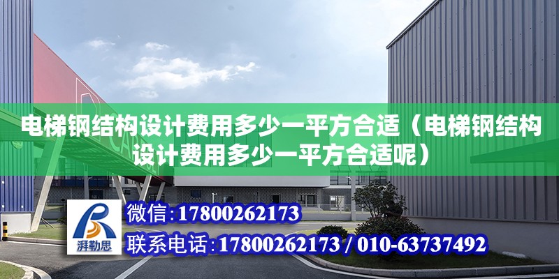 電梯鋼結構設計費用多少一平方合適（電梯鋼結構設計費用多少一平方合適呢）