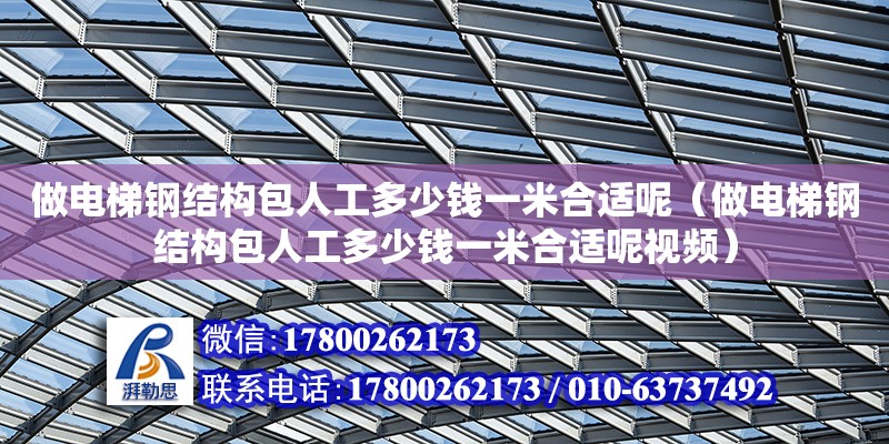 做電梯鋼結構包人工多少錢一米合適呢（做電梯鋼結構包人工多少錢一米合適呢視頻） 建筑方案施工