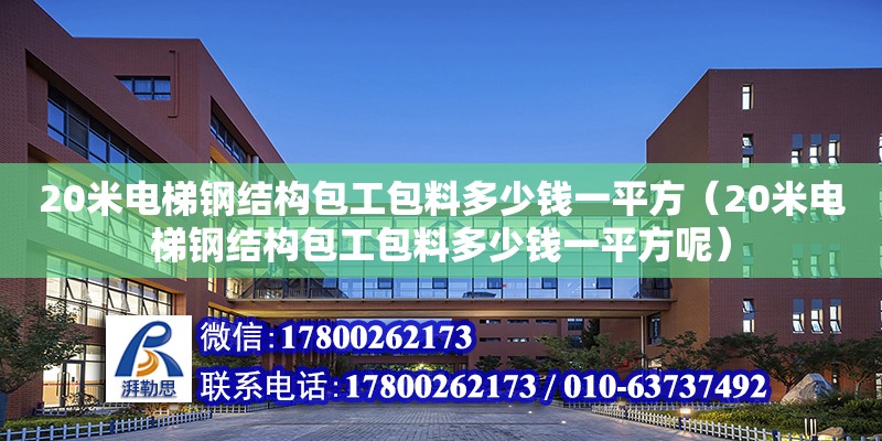 20米電梯鋼結構包工包料多少錢一平方（20米電梯鋼結構包工包料多少錢一平方呢） 鋼結構框架施工