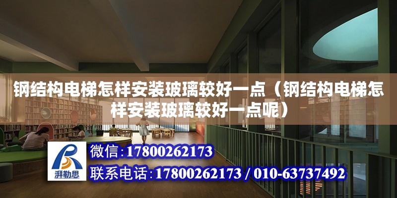 鋼結構電梯怎樣安裝玻璃較好一點（鋼結構電梯怎樣安裝玻璃較好一點呢）